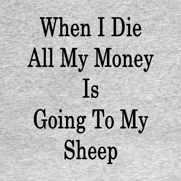 When I Die All My Money Is Going To My Sheep by supernova23